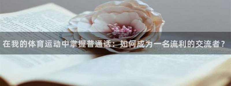 球速体育：在我的体育运动中掌握普通话：如何成为一名流利的交流者？
